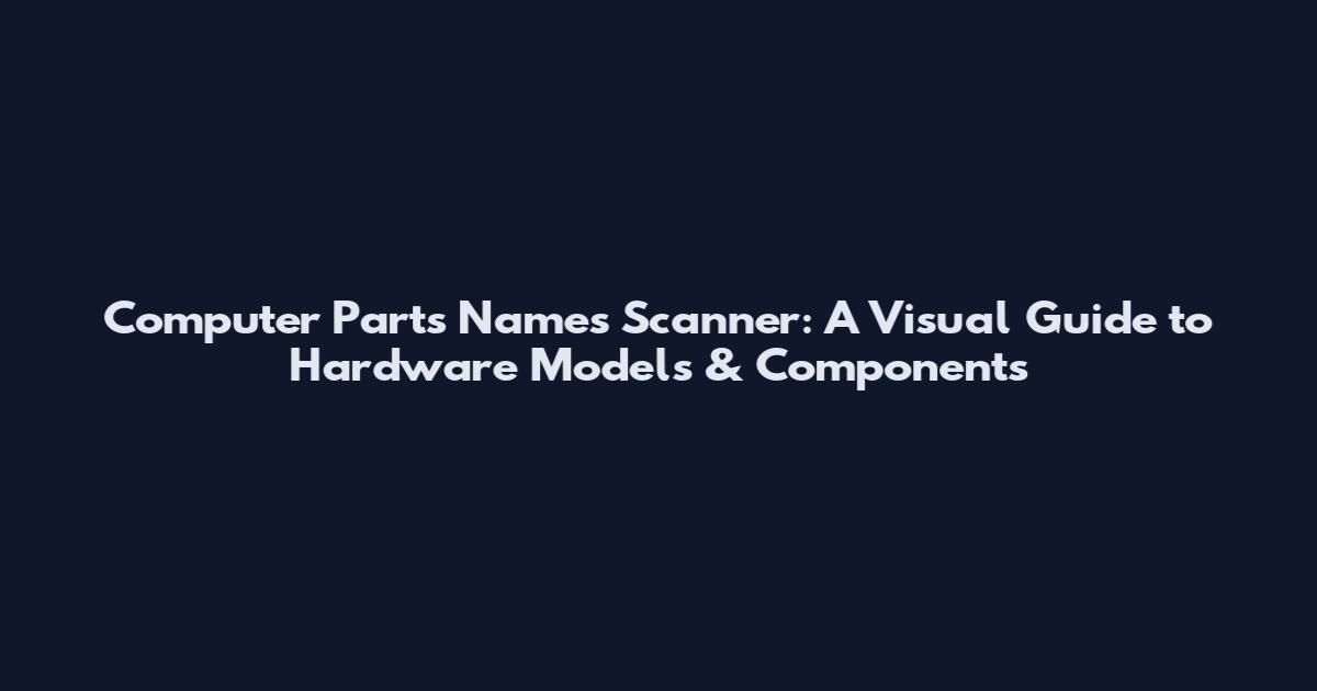 Computer Parts Names Scanner: A Visual Guide to Hardware Models & Components