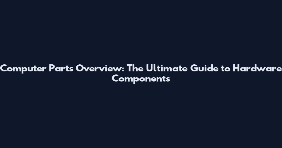 Computer Parts Overview: The Ultimate Guide to Hardware Components