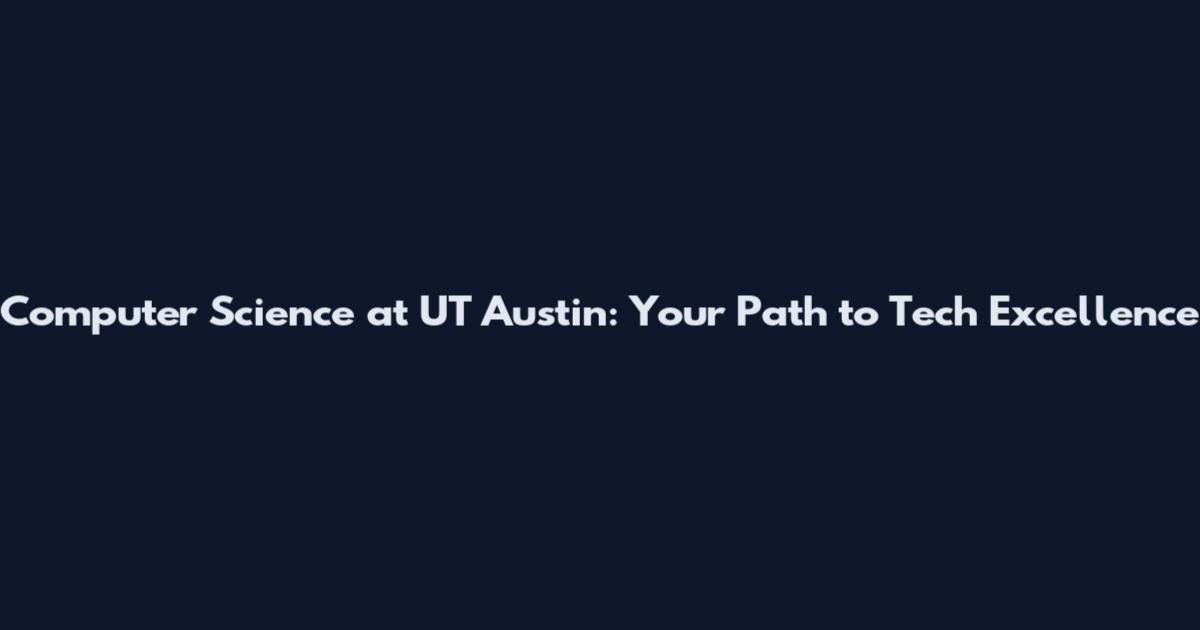 Computer Science at UT Austin: Your Path to Tech Excellence