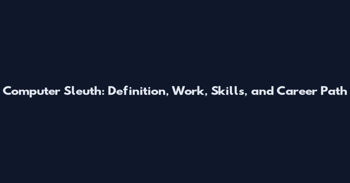 Computer Sleuth: Definition, Work, Skills, and Career Path