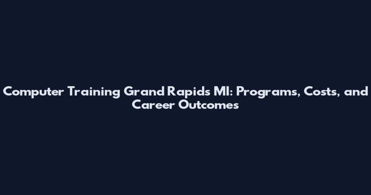 Computer Training Grand Rapids MI: Programs, Costs, and Career Outcomes