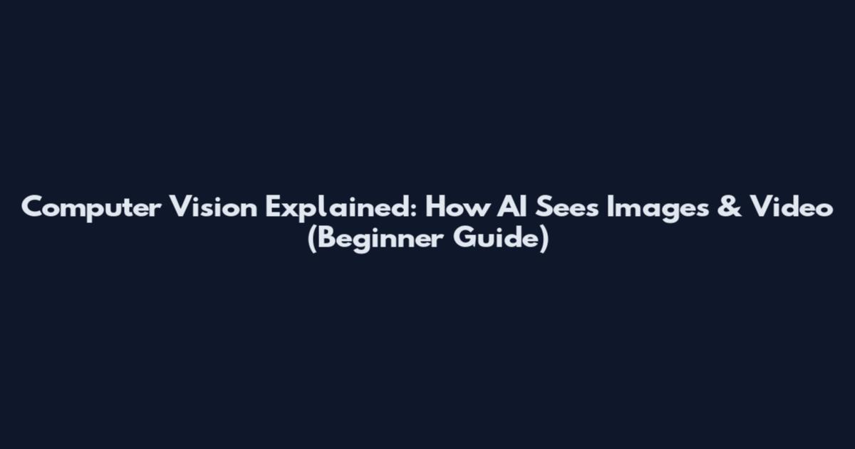 Computer Vision Explained: How AI Sees Images & Video (Beginner Guide)