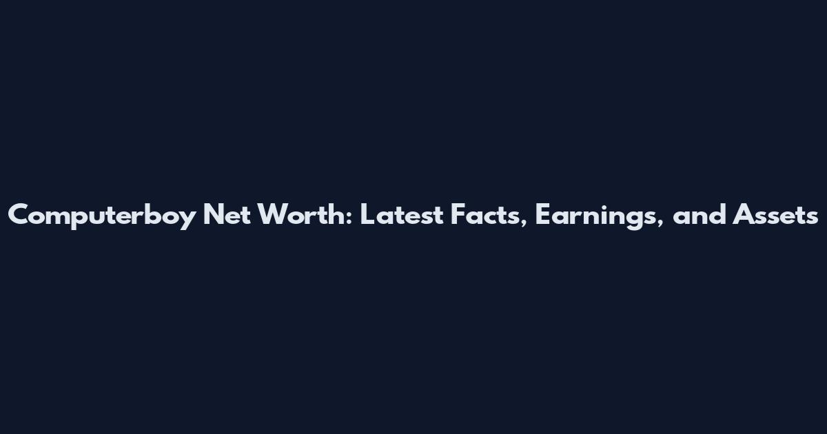Computerboy Net Worth: Latest Facts, Earnings, and Assets