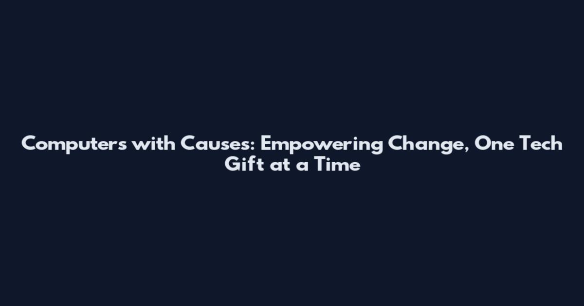 Computers with Causes: Empowering Change, One Tech Gift at a Time