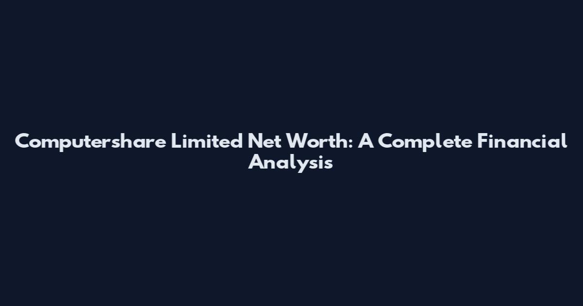 Computershare Limited Net Worth: A Complete Financial Analysis