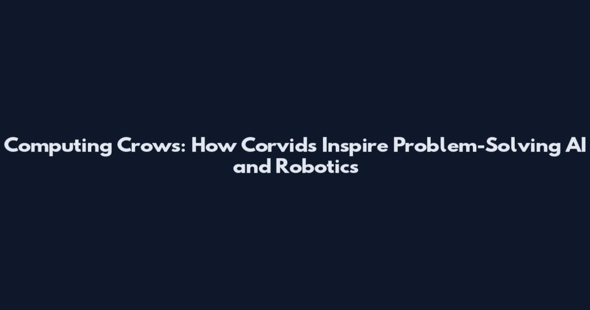 Computing Crows: How Corvids Inspire Problem-Solving AI and Robotics