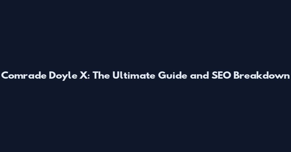 Comrade Doyle X: The Ultimate Guide and SEO Breakdown