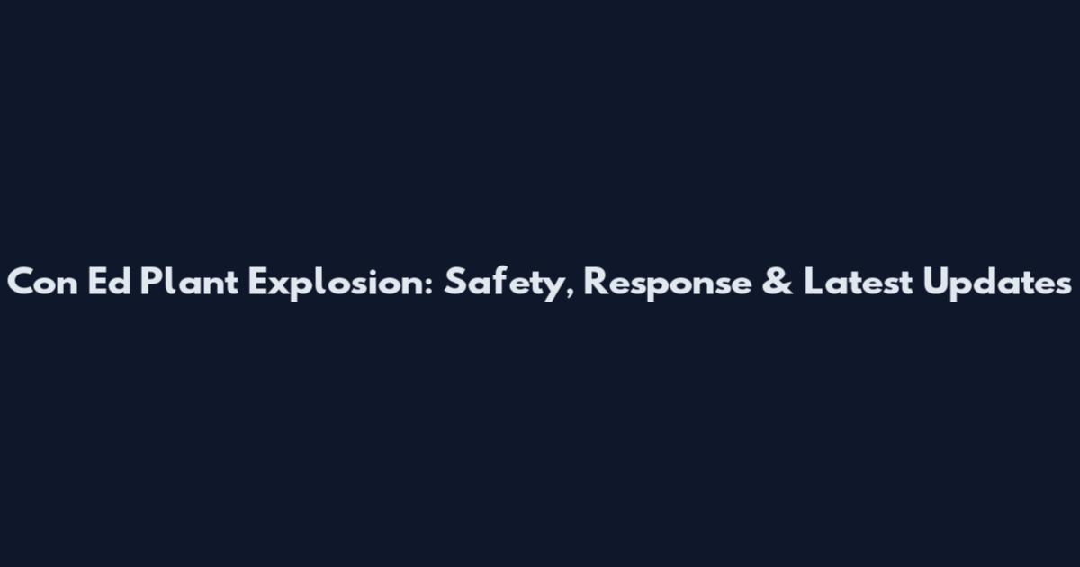 Con Ed Plant Explosion: Safety, Response & Latest Updates