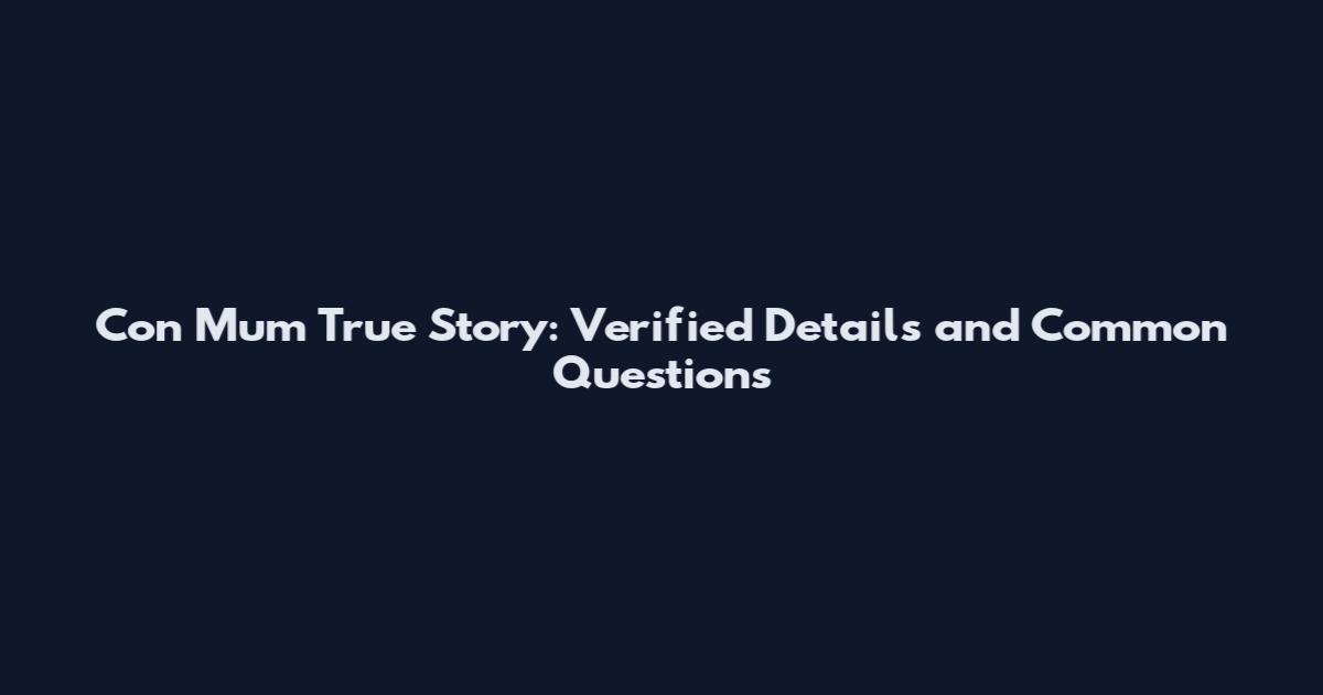 Con Mum True Story: Verified Details and Common Questions