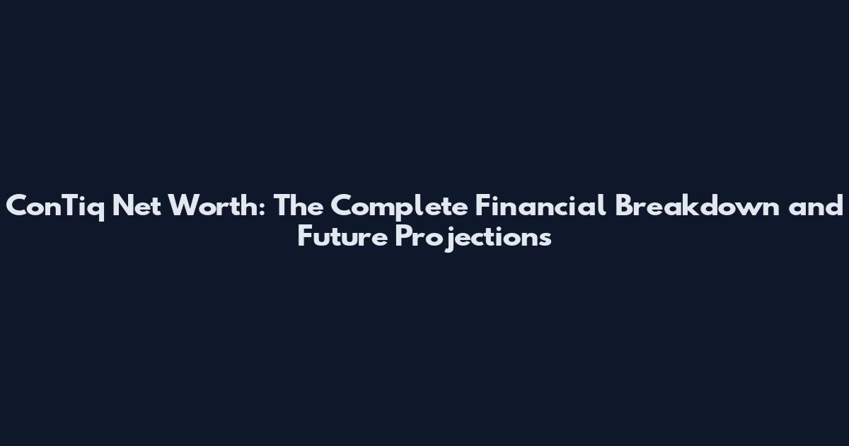ConTiq Net Worth: The Complete Financial Breakdown and Future Projections