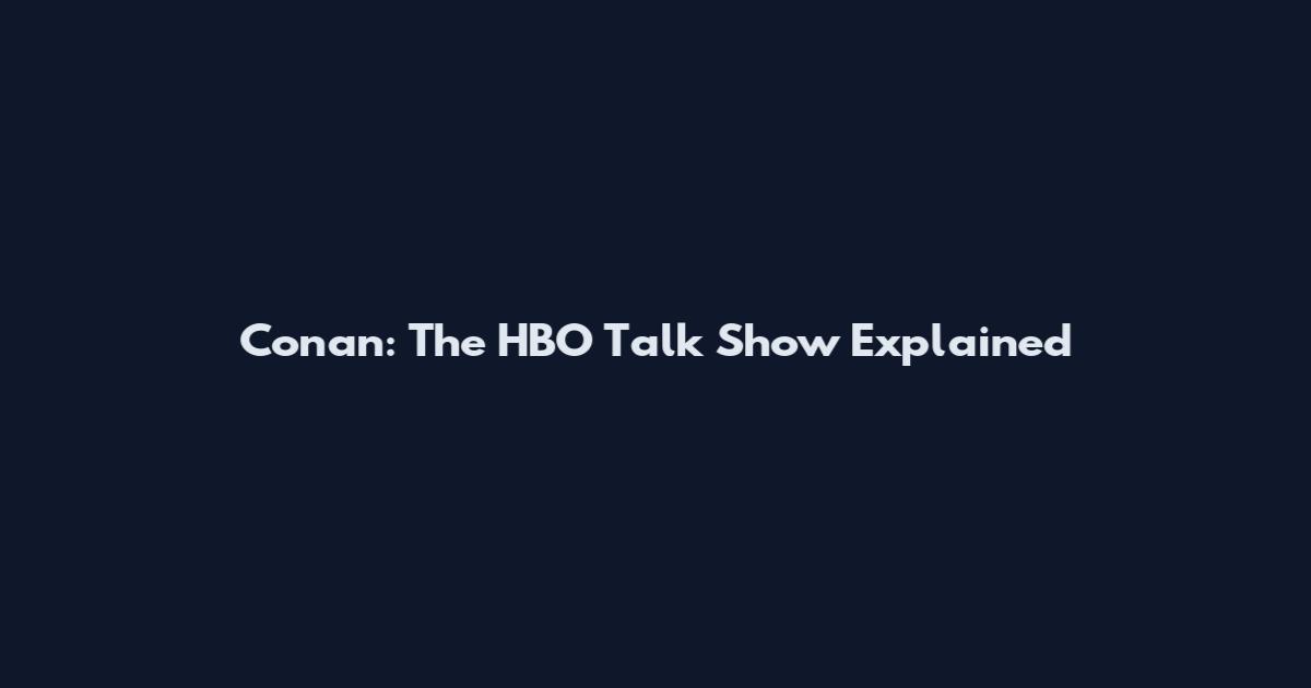 Conan: The HBO Talk Show Explained