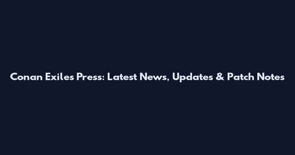 Conan Exiles Press: Latest News, Updates & Patch Notes