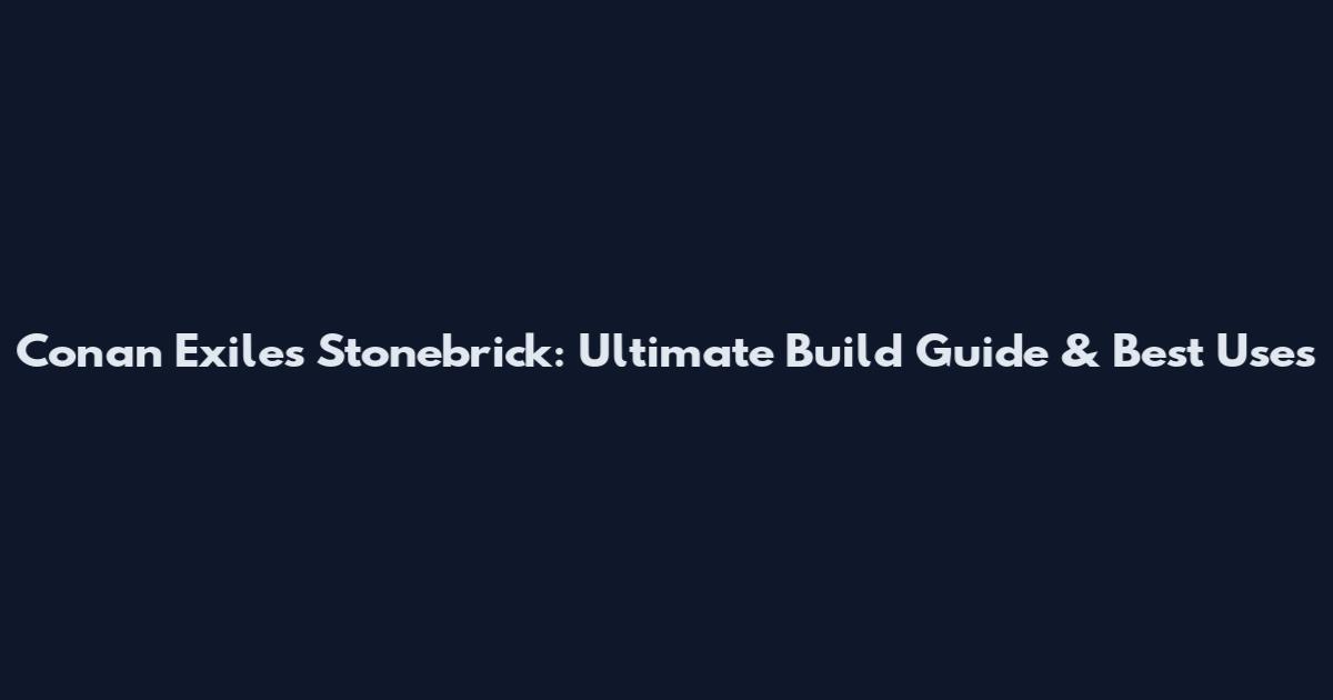 Conan Exiles Stonebrick: Ultimate Build Guide & Best Uses