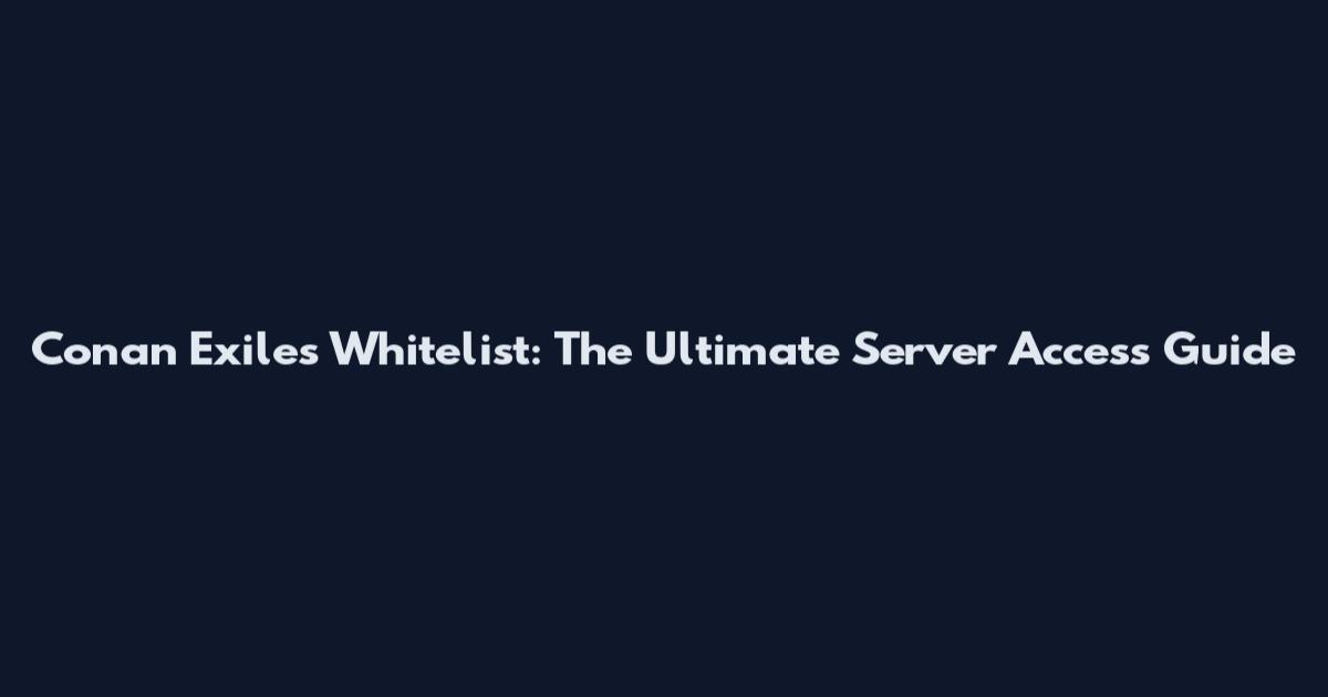 Conan Exiles Whitelist: The Ultimate Server Access Guide