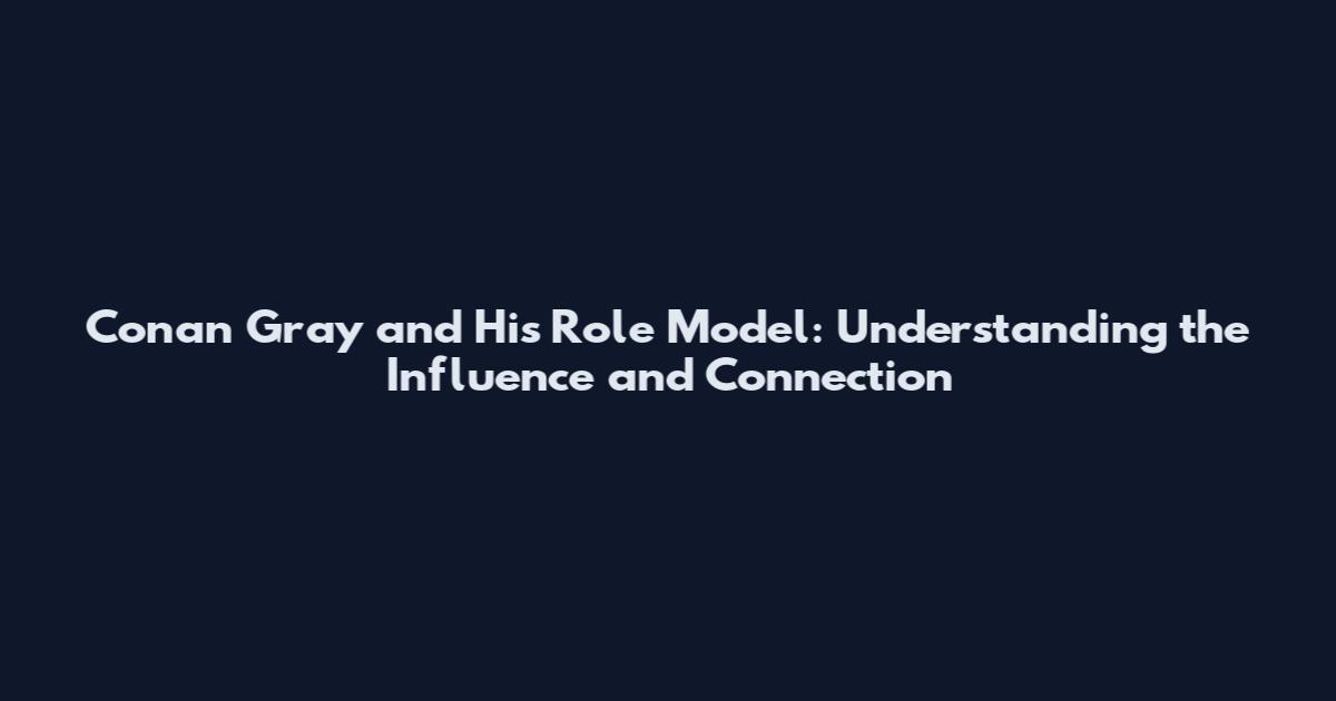 Conan Gray and His Role Model: Understanding the Influence and Connection
