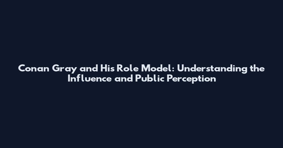 Conan Gray and His Role Model: Understanding the Influence and Public Perception
