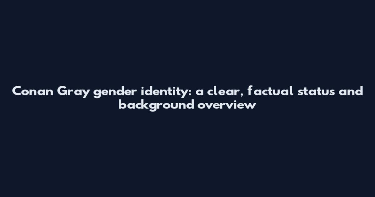 Conan Gray gender identity: a clear, factual status and background overview