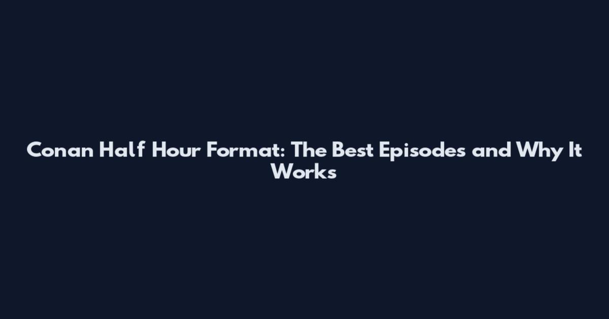 Conan Half Hour Format: The Best Episodes and Why It Works