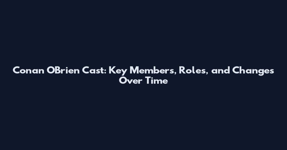 Conan O'Brien Cast: Key Members, Roles, and Changes Over Time