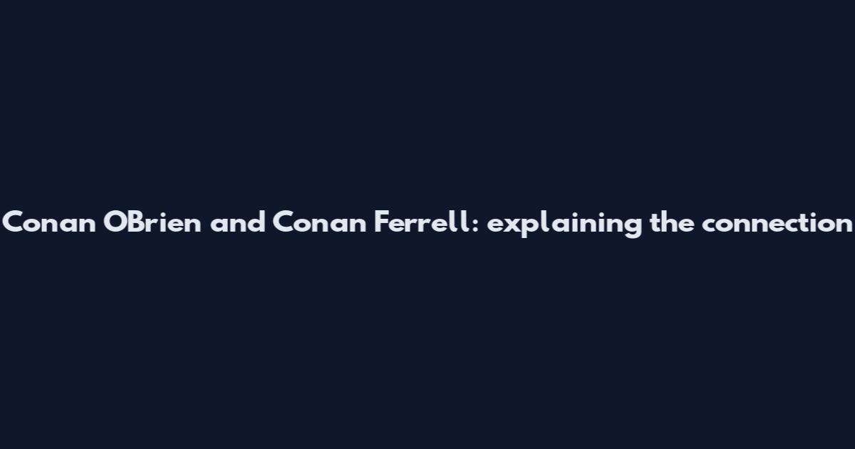 Conan O'Brien and Conan Ferrell: explaining the connection