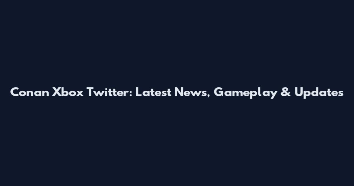 Conan Xbox Twitter: Latest News, Gameplay & Updates