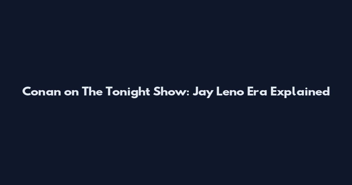 Conan on The Tonight Show: Jay Leno Era Explained