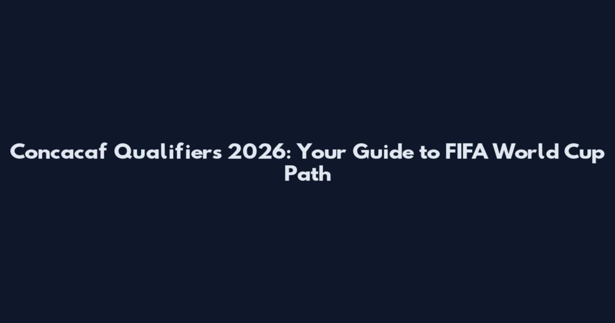 Concacaf Qualifiers 2026: Your Guide to FIFA World Cup Path