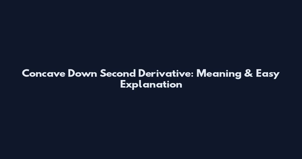 Concave Down Second Derivative: Meaning & Easy Explanation