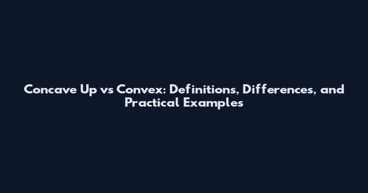 Concave Up vs Convex: Definitions, Differences, and Practical Examples