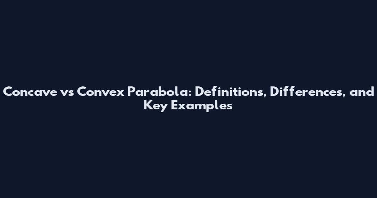 Concave vs Convex Parabola: Definitions, Differences, and Key Examples
