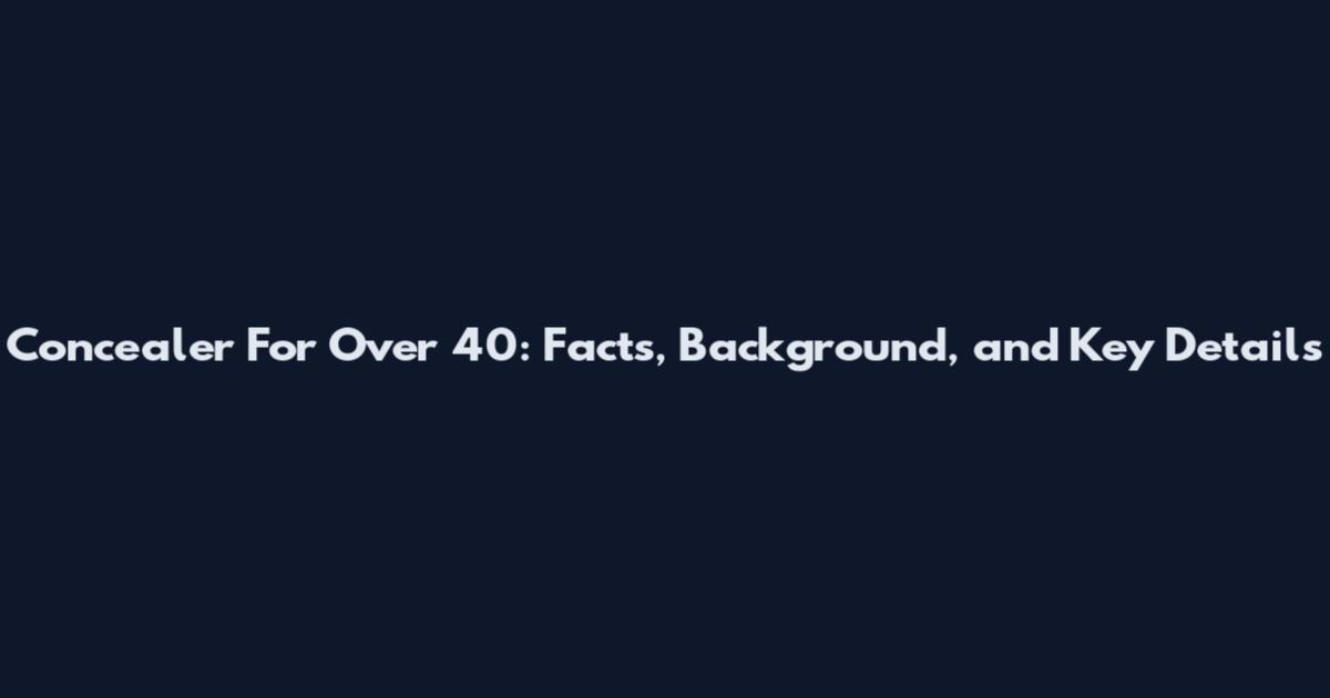 Concealer For Over 40: Facts, Background, and Key Details