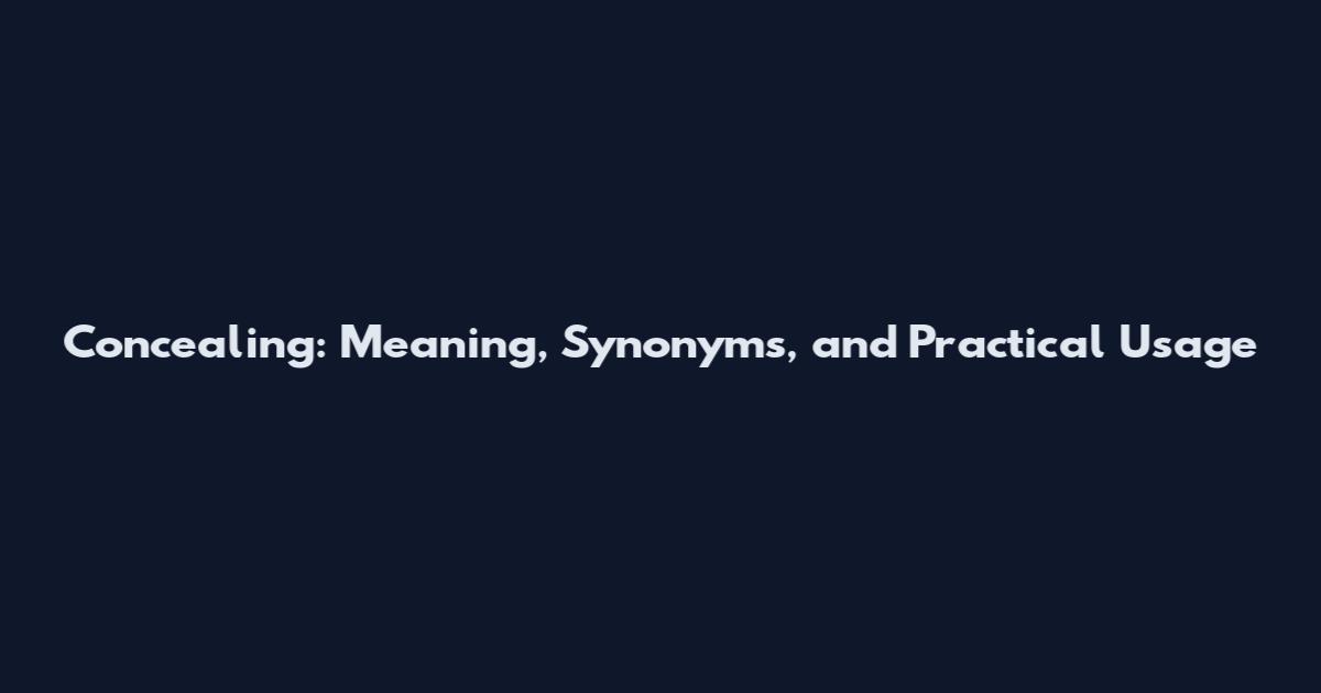 Concealing: Meaning, Synonyms, and Practical Usage
