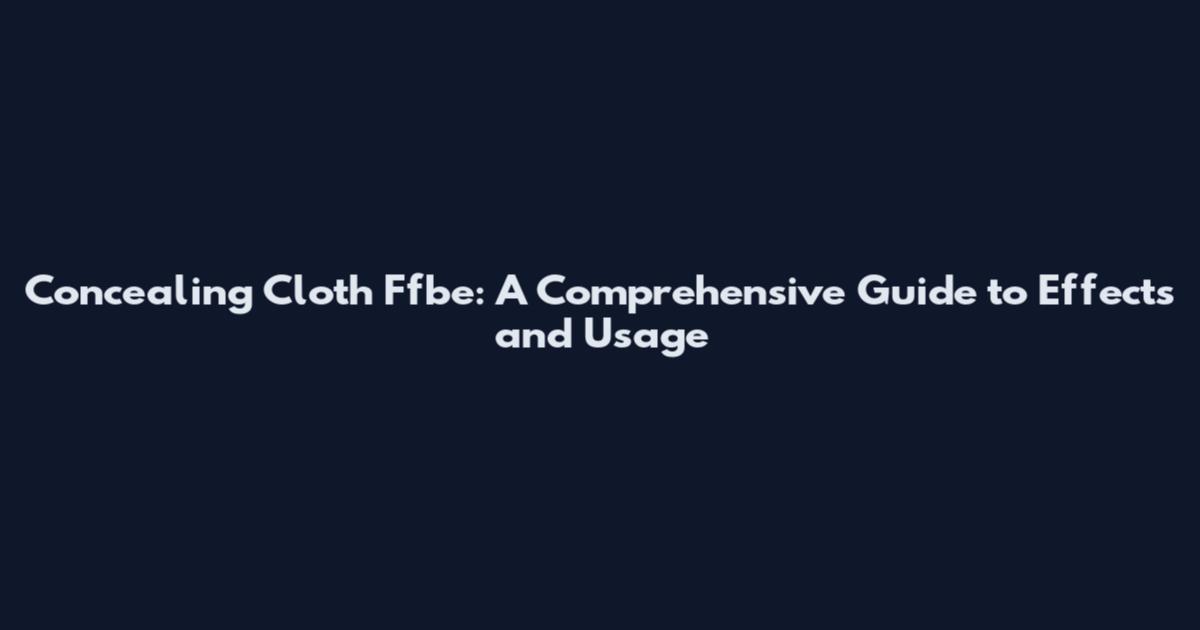 Concealing Cloth Ffbe: A Comprehensive Guide to Effects and Usage
