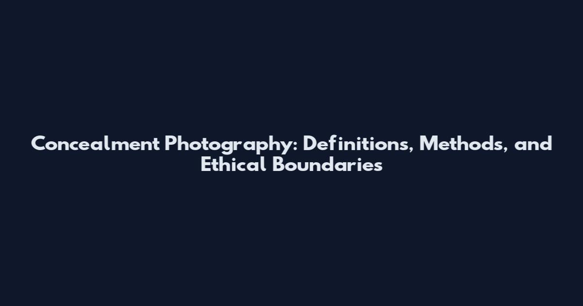 Concealment Photography: Definitions, Methods, and Ethical Boundaries