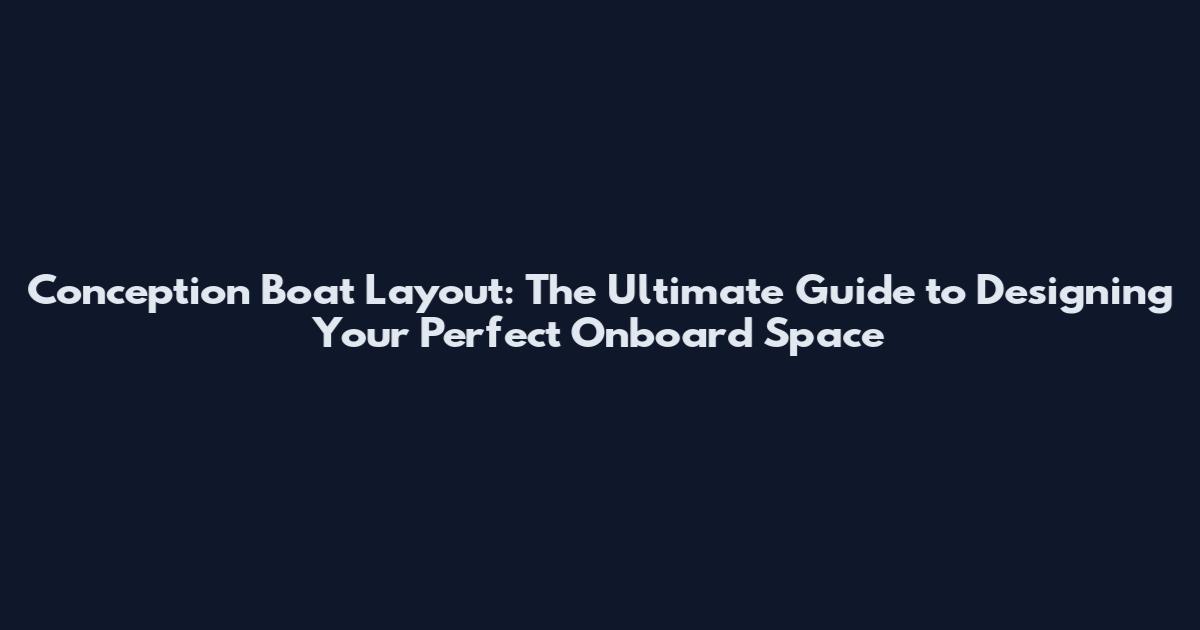 Conception Boat Layout: The Ultimate Guide to Designing Your Perfect Onboard Space