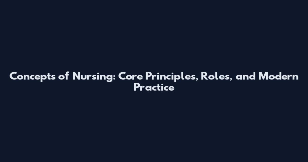 Concepts of Nursing: Core Principles, Roles, and Modern Practice