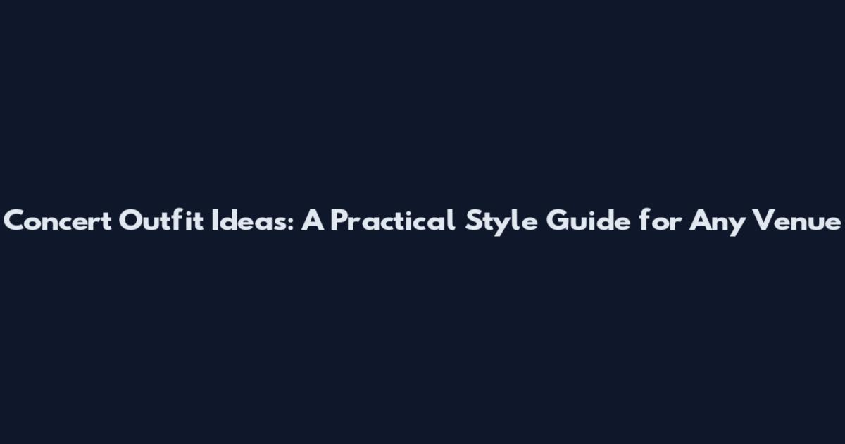 Concert Outfit Ideas: A Practical Style Guide for Any Venue