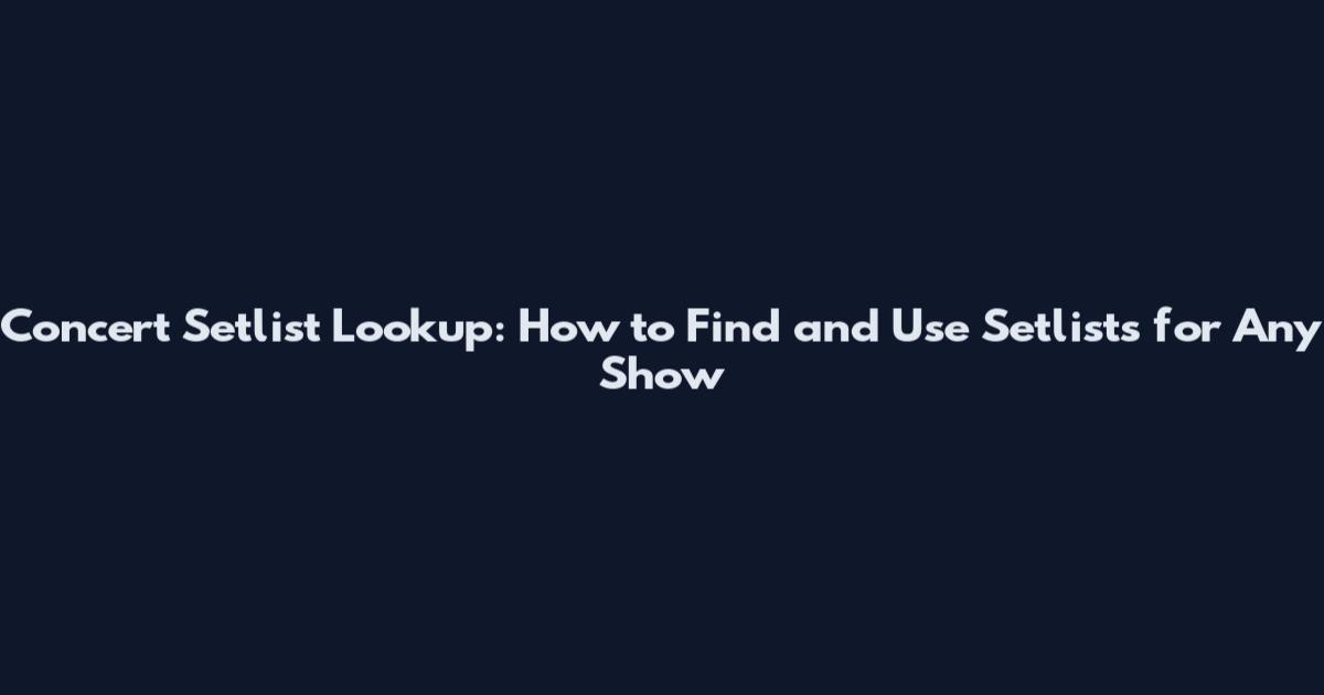 Concert Setlist Lookup: How to Find and Use Setlists for Any Show