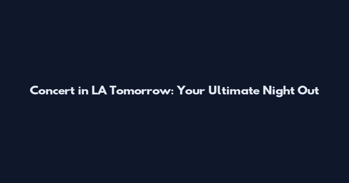 Concert in LA Tomorrow: Your Ultimate Night Out