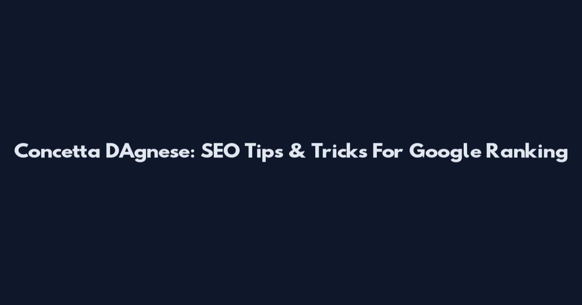 Concetta D'Agnese: SEO Tips & Tricks For Google Ranking