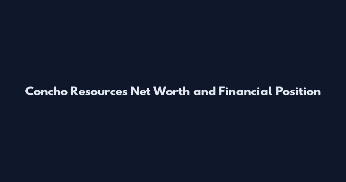 Concho Resources Net Worth and Financial Position