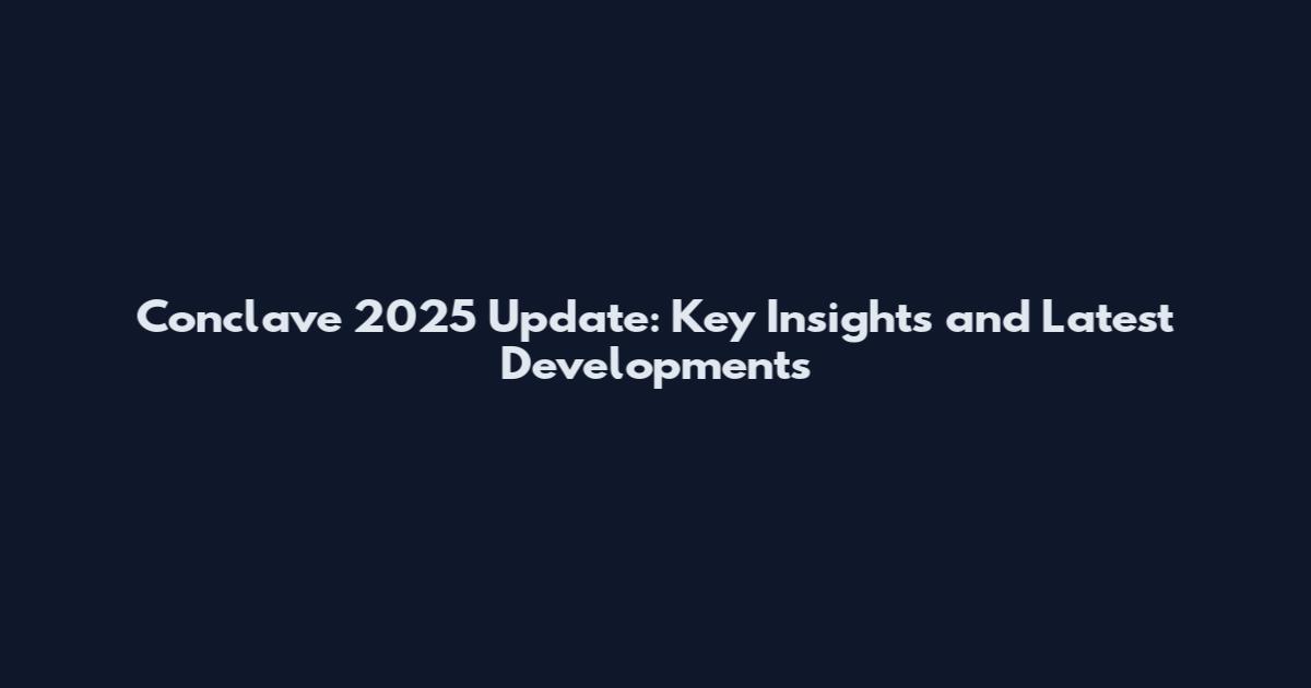 Conclave 2025 Update: Key Insights and Latest Developments