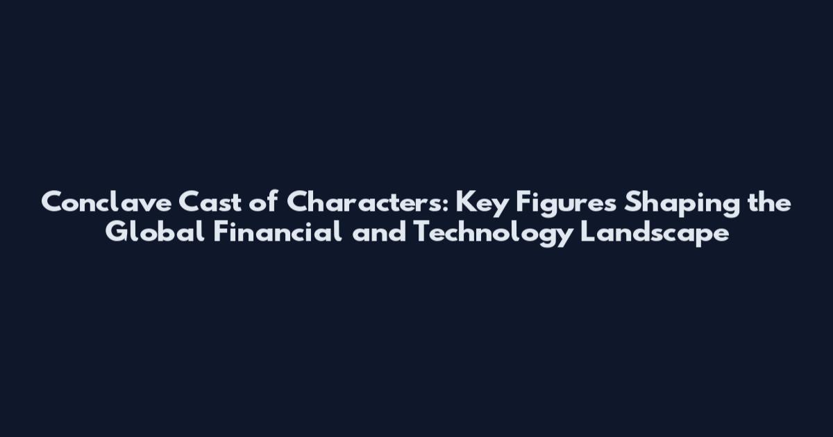 Conclave Cast of Characters: Key Figures Shaping the Global Financial and Technology Landscape