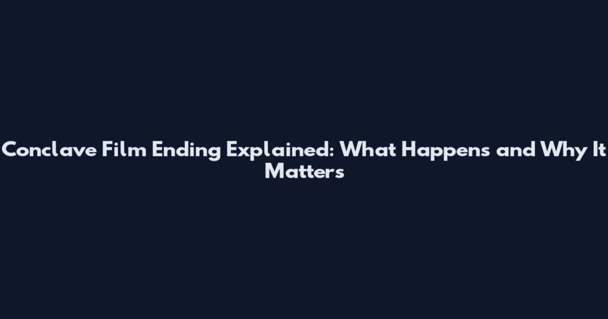 Conclave Film Ending Explained: What Happens and Why It Matters