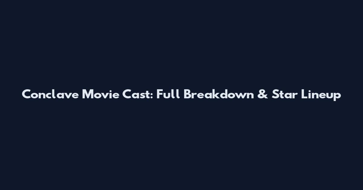 Conclave Movie Cast: Full Breakdown & Star Lineup