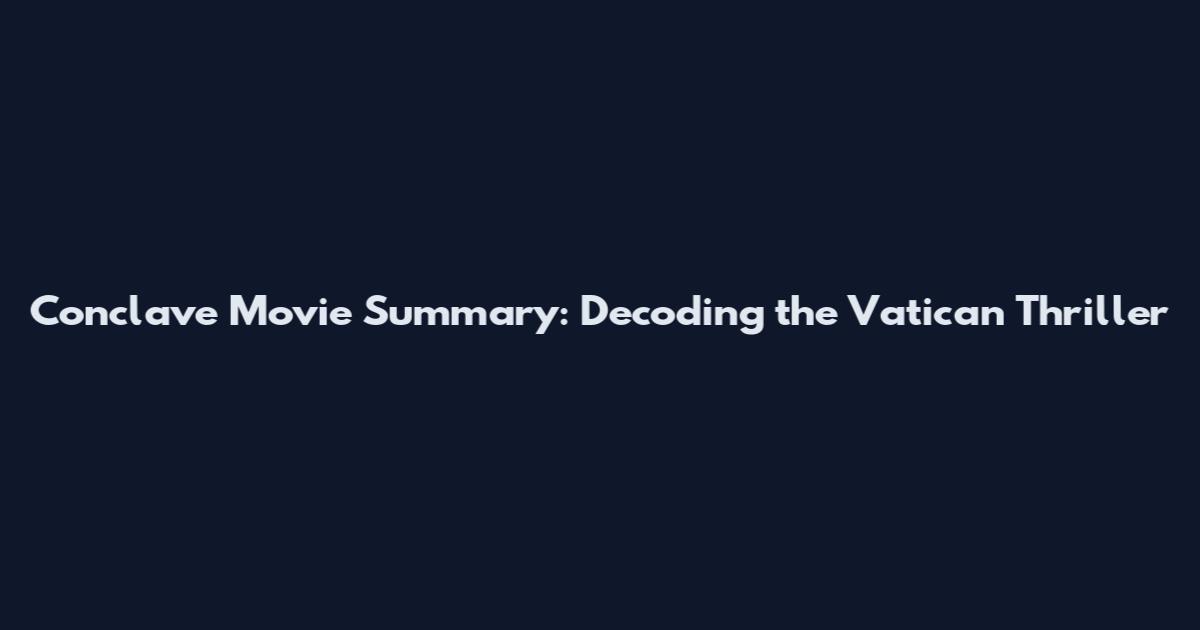 Conclave Movie Summary: Decoding the Vatican Thriller