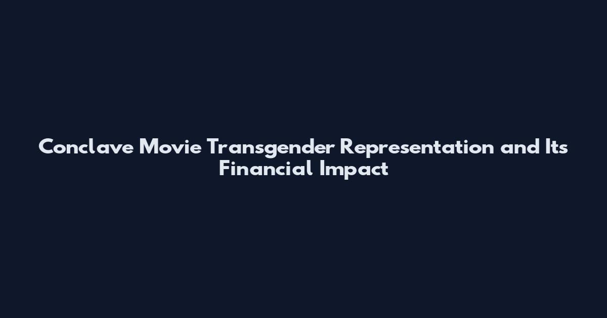 Conclave Movie Transgender Representation and Its Financial Impact