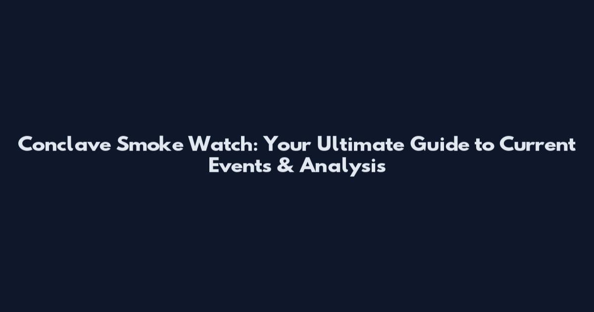 Conclave Smoke Watch: Your Ultimate Guide to Current Events & Analysis