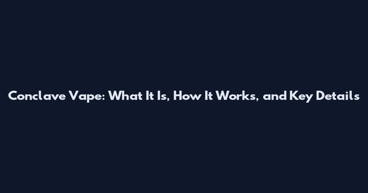 Conclave Vape: What It Is, How It Works, and Key Details