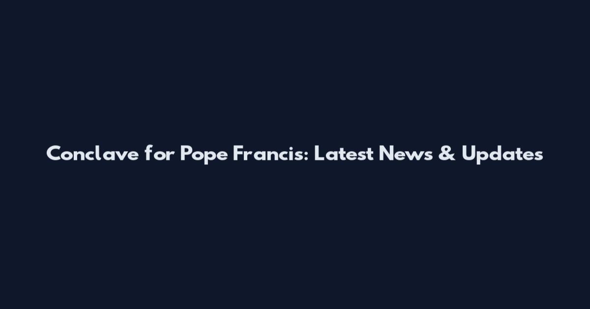Conclave for Pope Francis: Latest News & Updates